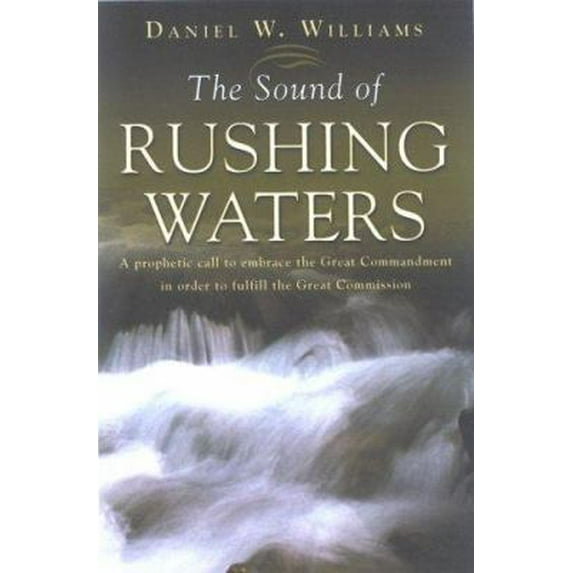 Pre-Owned The Sound of Rushing Waters: A Prophetic Call To Embrace The Great Commandmant In Order To Fulfill The Great Commission (Paperback) 1932124667 9781932124668