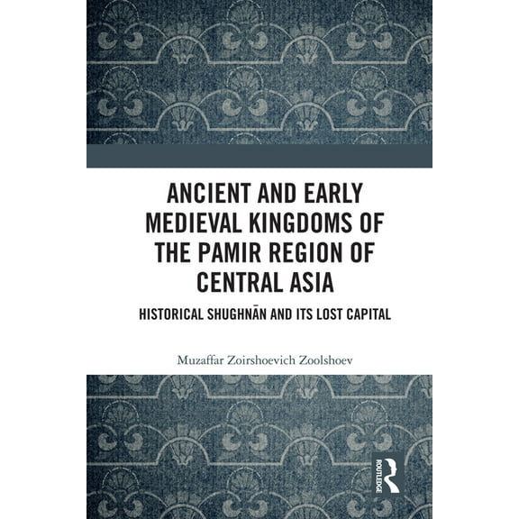 Ancient and Early Medieval Kingdoms of the Pamir Region of Central Asia: Historical Shughnān and its Lost Capital, (Paperback)
