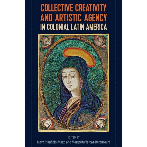 Collective Creativity and Artistic Agency in Colonial Latin America, (Paperback)