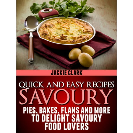 Quick and Easy Recipes: Savoury: Pies, Bakes, Flans and More to Delight Savoury Food Lovers. - (Best Savoury Pancake Recipe)