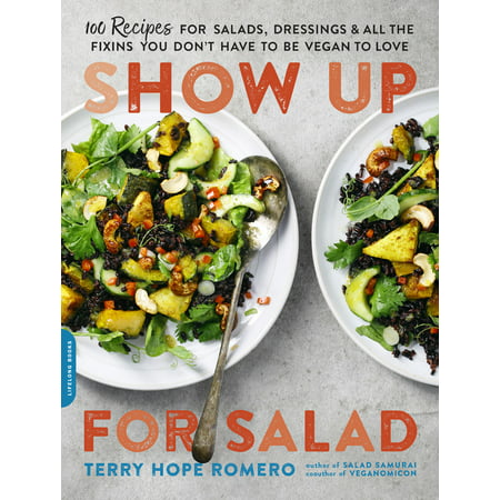 Show Up for Salad : 100 More Recipes for Salads, Dressings, and All the Fixins You Don't Have to Be Vegan to (Best Vegan Salad Dressing Recipes)