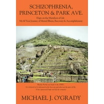 Schizophrenia, Princeton & Park Ave.: Hope on the Marathon of Life, My 60 Year Journey of Mental Illness, Recovery &, (Hardcover)