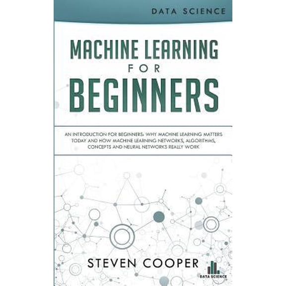 Pre-Owned Machine Learning for Beginners : An Introduction for Beginners, Why Machine Learning Matters Today and How Machine Learning Networks, Algorithms, Concepts and Neural Networks Really Work (Paperback)