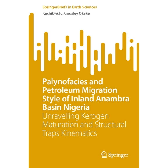 Springerbriefs in Earth Sciences Palynofacies and Petroleum Migration Style of Inland Anambra Basin Nigeria: Unravelling Kerogen Maturation and Structura, (Paperback)