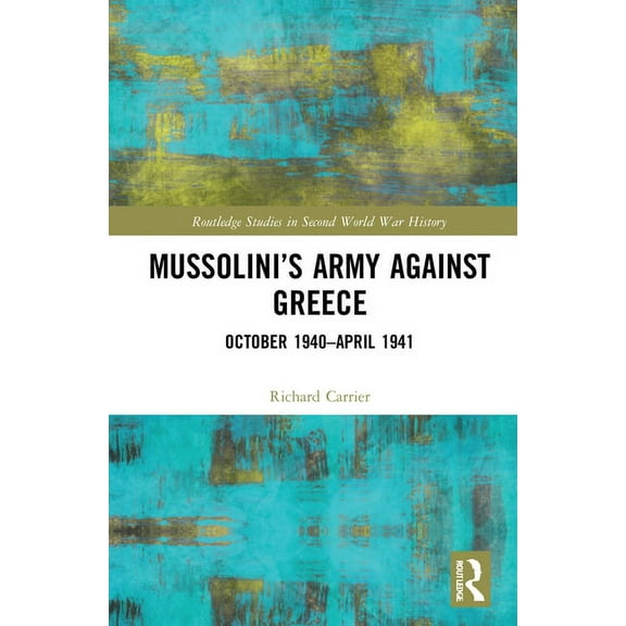 Routledge Studies in Second World War Hi Mussolini's Army Against Greece: October 1940-April 1941, (Hardcover)