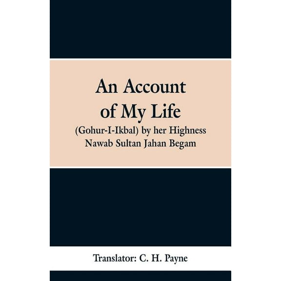 An Account of My Life (Gohur-I-Ikbal) by her Highness Nawab Sultan Jahan Begam, (Paperback)