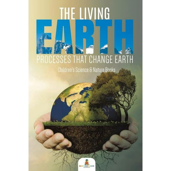 The Living Earth: Processes That Change Earth Children's Science & Nature Books, (Paperback)