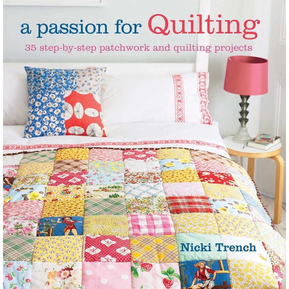 A Passion for Quilting : 35 Step-By-Step Patchwork and Quilting Projects to Stitch