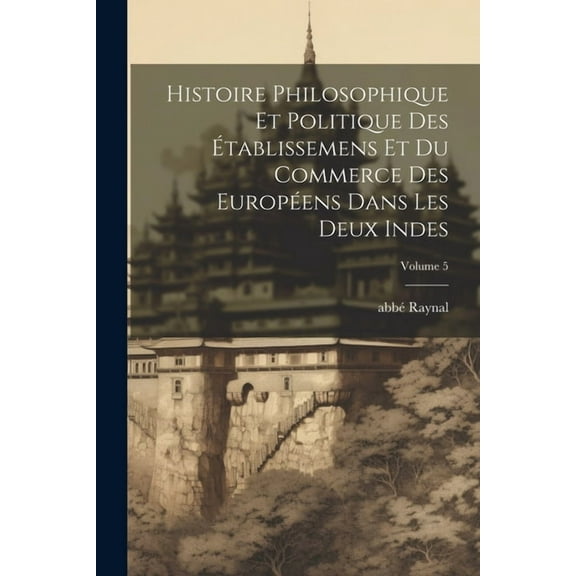 Histoire philosophique et politique des établissemens et du commerce des Européens dans les deux Indes; Volume 5 (Paperback)