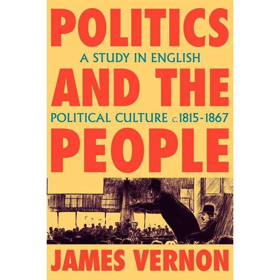 Politics and the People: A Study in English Political Culture, 1815 1867, (Paperback)