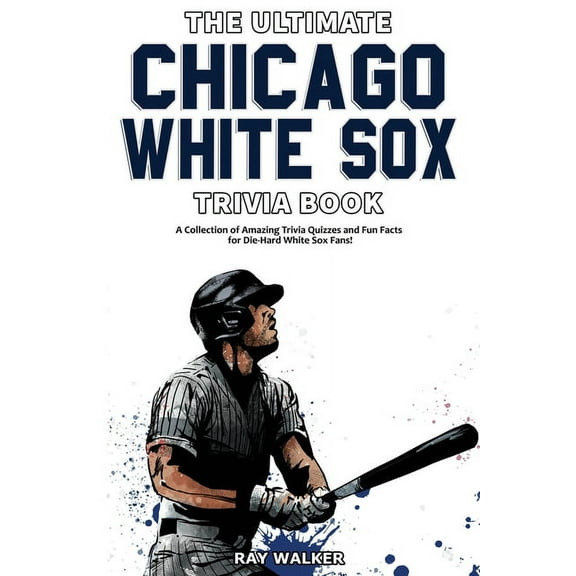 The Ultimate Chicago White Sox Trivia Book: A Collection of Amazing Trivia Quizzes and Fun Facts for Die-Hard White Sox , (Paperback)