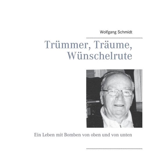 Trümmer, Träume, Wünschelrute: Ein Leben mit Bomben von oben und von unten, (Paperback)