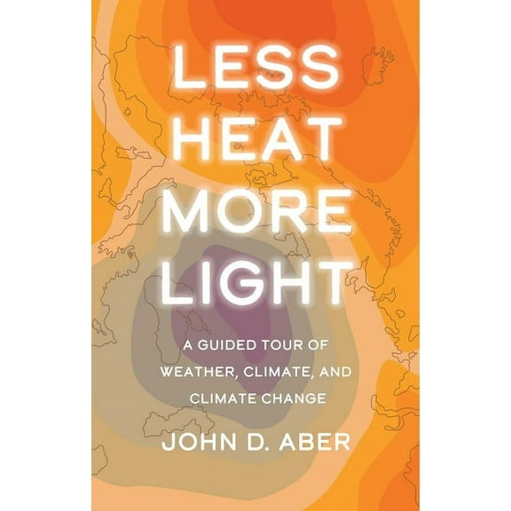 Less Heat, More Light: A Guided Tour of Weather, Climate, and Climate Change, (Hardcover)