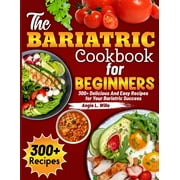 The Bariatric Cookbook for beginners: 300+ Delicious And Easy Recipes for Your Bariatric Success, (Paperback)