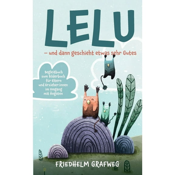Lelu - und dann geschieht etwas sehr Gutes: Begleitbuch zum Bilderbuch für Eltern und Erzieher: innen im Umgang mit Ängsten (Paperback)