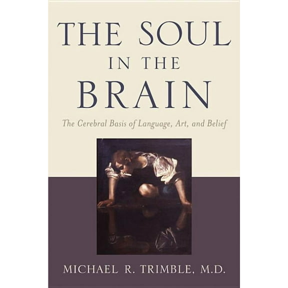 The Soul in the Brain: The Cerebral Basis of Language, Art, and Belief, (Paperback)