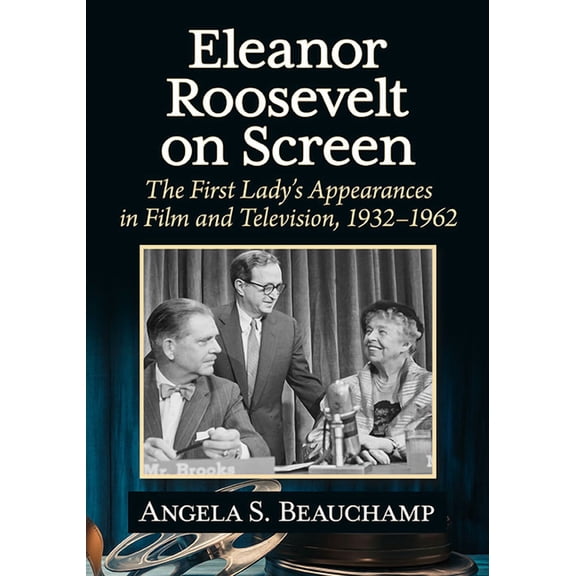Eleanor Roosevelt on Screen: The First Lady's Appearances in Film and Television, 1932-1962, (Paperback)