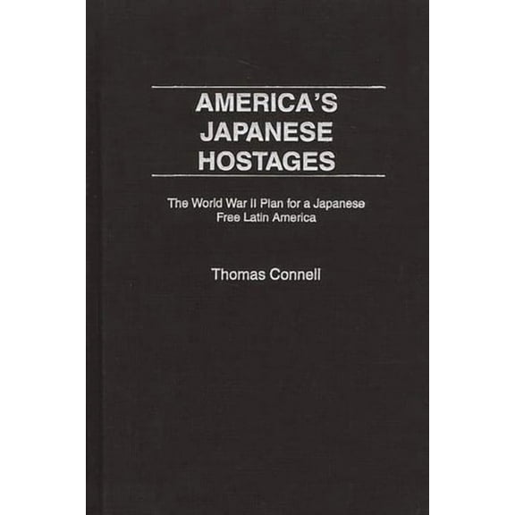 Praeger Studies on Ethnic and National I America's Japanese Hostages: The World War II Plan for a Japanese Free Latin America, (Hardcover)