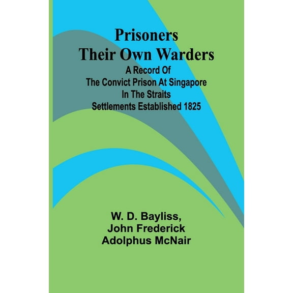 Prisoners Their Own Warders; A Record of the Convict Prison at Singapore in the Straits Settlements Established 1825, (Paperback)