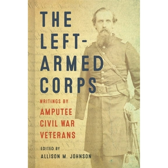 Pre-Owned The Left-Armed Corps: Writings by Amputee Civil War Veterans (Paperback) by Allison M Johnson