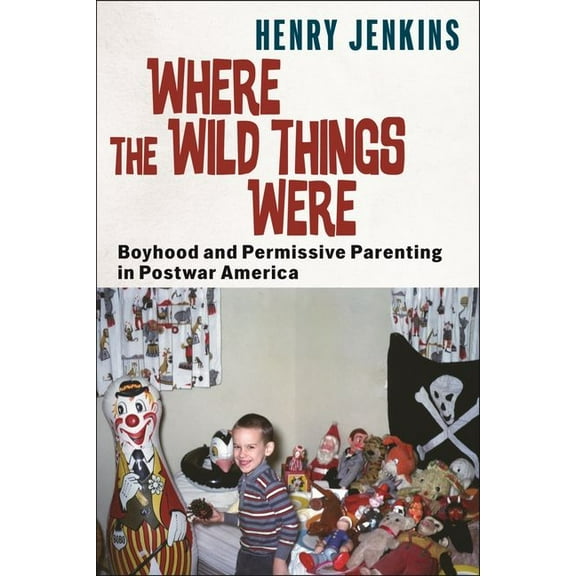 Postmillennial Pop Where the Wild Things Were: Boyhood and Permissive Parenting in Postwar America, Book 40, (Hardcover)