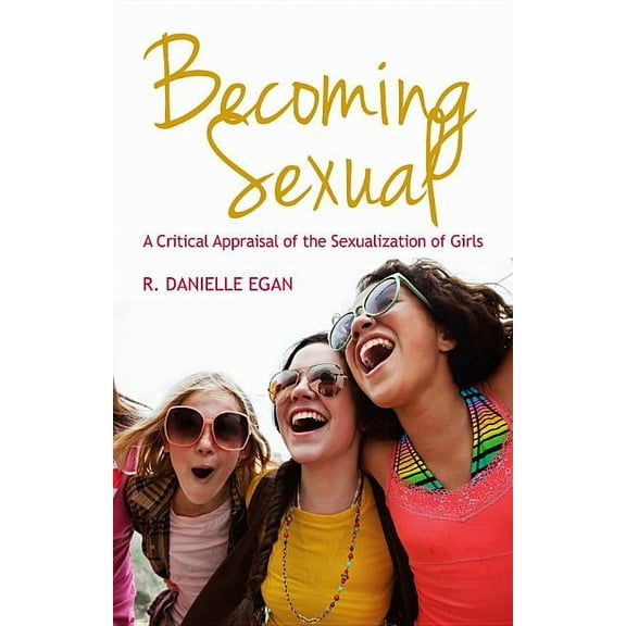 Becoming Sexual: A Critical Appraisal of the Sexualization of Girls, (Hardcover)