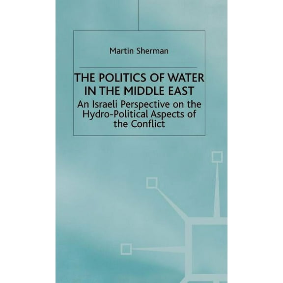 The Politics of the Water in the Middle East: An Israeli Perspective on the Hydro-Political Aspects of the Conflict, (Hardcover)