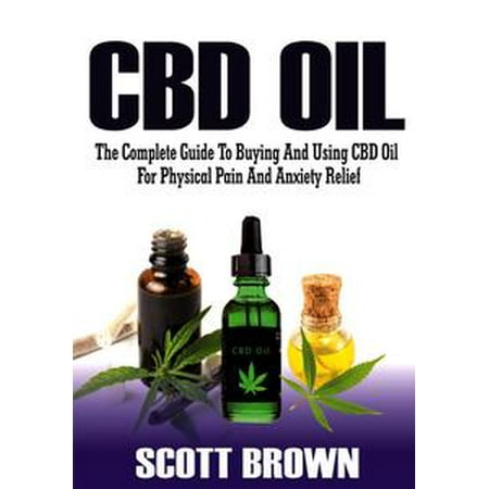 CBD Oil: The Complete Guide To Buying And Using CBD Oil For Physical Pain And Anxiety Relief - (Best Price For Cbd Oil)