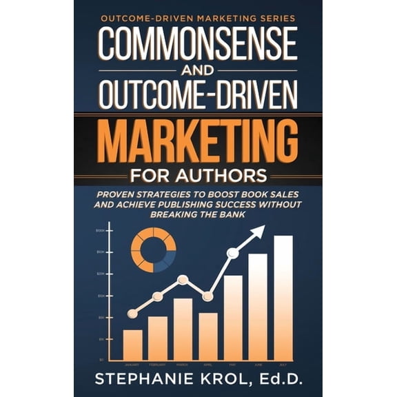 Commonsense and Outcome-Driven Marketing for Authors: Proven Strategies to Boost Book Sales and Achieve Publishing Succe, (Hardcover)