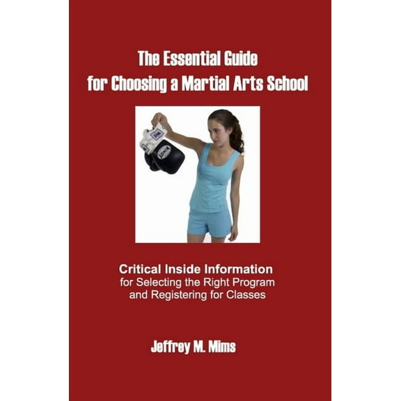 The Essential Guide for Choosing a Martial Arts School : Critical Inside Information for Selecting the Right Program and Registering for Classes (Paperback)