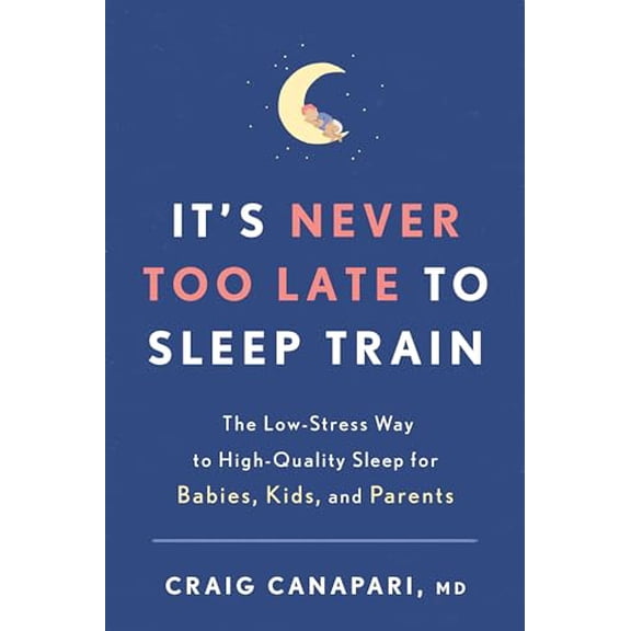 Pre-Owned It's Never Too Late to Sleep Train: The Low-Stress Way to High-Quality Sleep for Babies, Kids, and Parents (Paperback) 1635652723 9781635652727