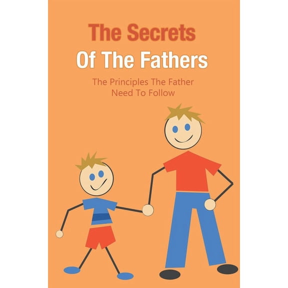 The Secrets Of The Fathers : The Principles The Father Need To Follow: How To Be A Good Father (Paperback)