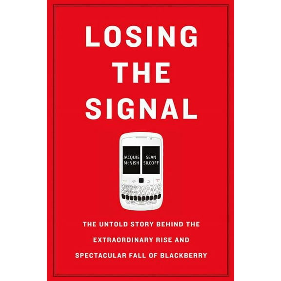 Losing the Signal: The Untold Story Behind the Extraordinary Rise and Spectacular Fall of Blackberry, (Paperback)