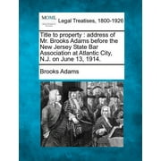 Title to Property : Address of Mr. Brooks Adams Before the New Jersey State Bar Association at Atlantic City, N.J. on June 13, 1914. (Paperback)