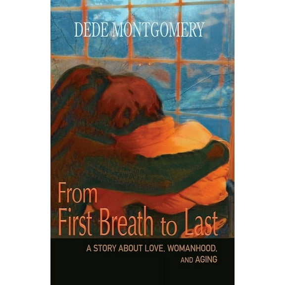 From First Breath to Last: A Story About Love, Womanhood and Aging (Paperback)