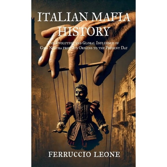 ITALIAN MAFIA HISTORY The Evolution and Global Influence of Cosa Nostra from Its Origins to the Present Day, (Paperback)