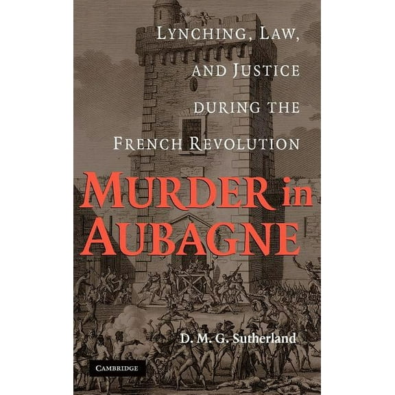 Murder in Aubagne: Lynching, Law, and Justice During the French Revolution, (Hardcover)