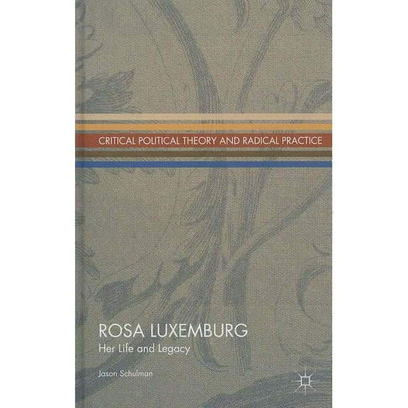 Critical Political Theory and Radical Pr Rosa Luxemburg: Her Life and Legacy, (Hardcover)