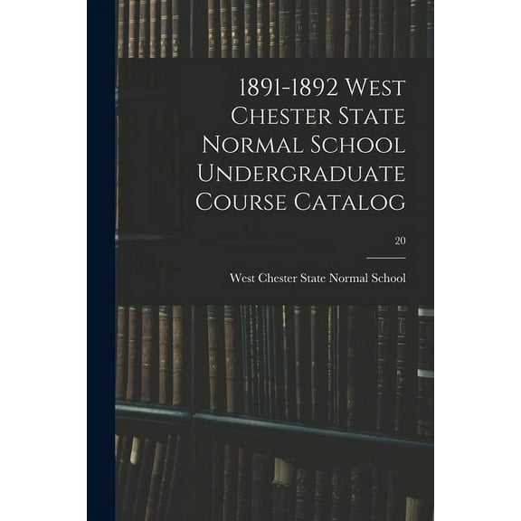 1891-1892 West Chester State Normal School Undergraduate Course Catalog; 20 (Paperback)