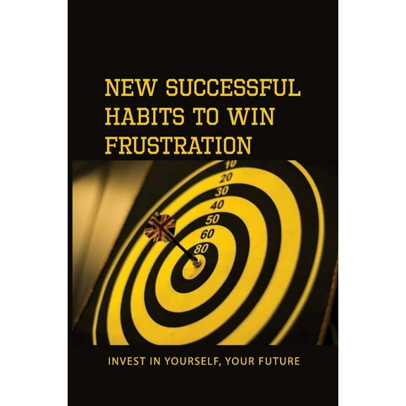 New Successful Habits To Win Frustration: Invest In Yourself, Your Future: Serects For Frustration Beater (Paperback)