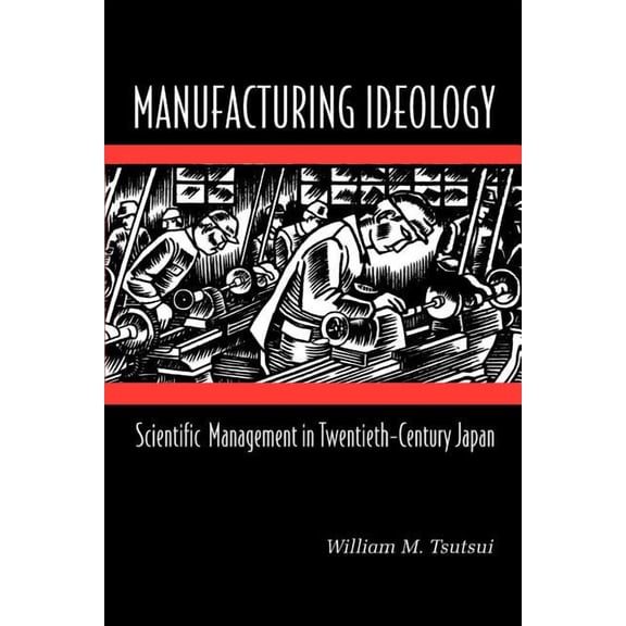 Manufacturing Ideology: Scientific Management in Twentieth-Century Japan, (Paperback)