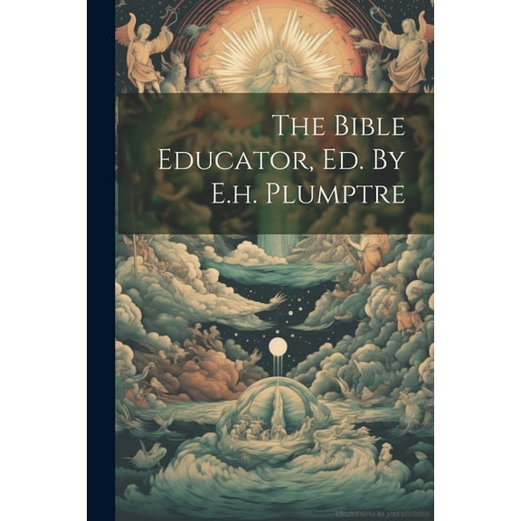 The Bible Educator, Ed. By E.h. Plumptre