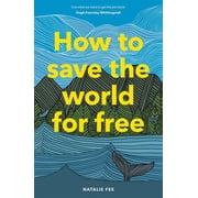 How to Save the World For Free : (Guide to Green Living, Sustainability Handbook) (Hardcover)