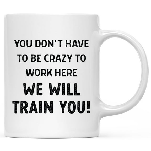 Koyal Wholesale 11oz Funny Ceramic Coffee Mug Gifts - You Don't Have To Be Crazy To Work Here We Will Train You, 1-Pk