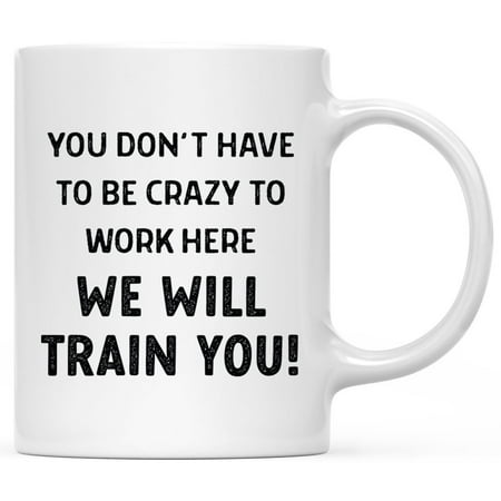 

Andaz Press 11oz Funny Ceramic Coffee Mug Gifts - You Don t Have To Be Crazy To Work Here We Will Train You 1-Pk