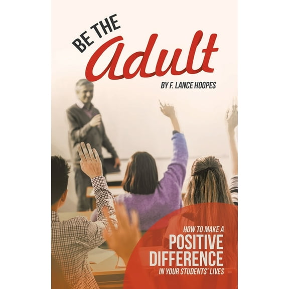 Be the Adult: How to Make a Positive Difference in Your Students' Lives (Paperback)