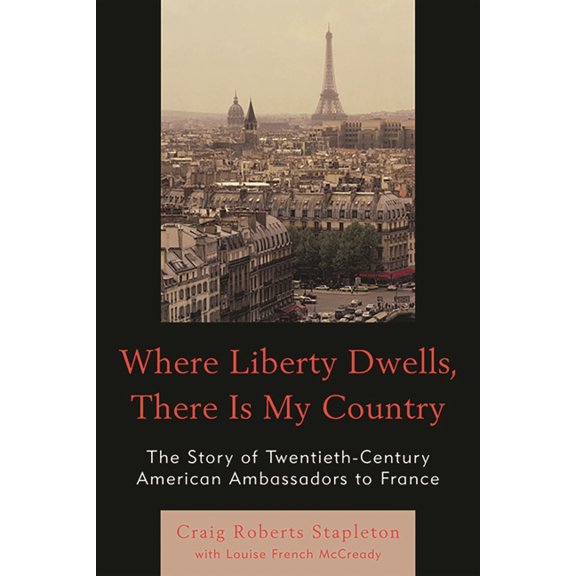 Where Liberty Dwells, There Is My Country: The Story of Twentieth-Century American Ambassadors to France, (Paperback)