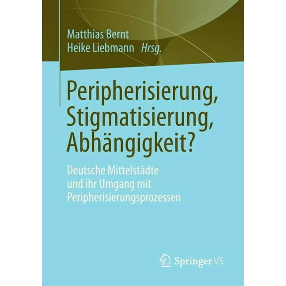Peripherisierung, Stigmatisierung, AbhÃ¤ngigkeit?: Deutsche MittelstÃ¤dte Und Ihr Umgang Mit Peripherisierungsprozessen., (Paperback)