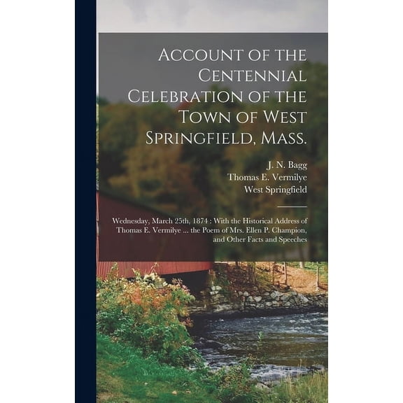 Account of the Centennial Celebration of the Town of West Springfield, Mass.: Wednesday, March 25th, 1874: With the Historical Address of Thomas E. Vermilye ... the Poem of Mrs. Ellen P. Champion, and