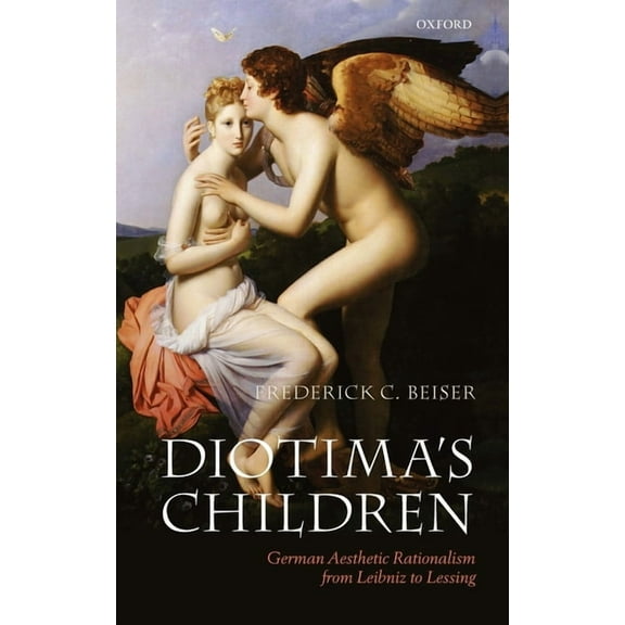 Diotima's Children: German Aesthetic Rationalism from Leibniz to Lessing, (Hardcover)